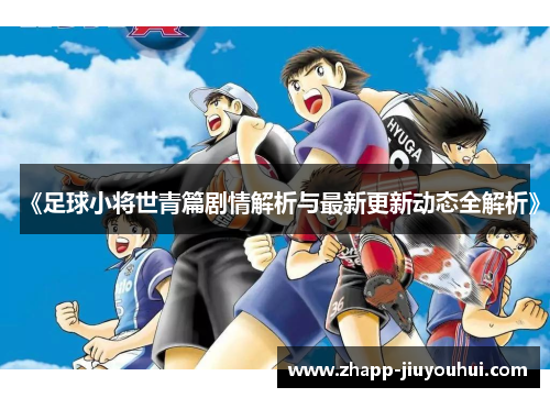 《足球小将世青篇剧情解析与最新更新动态全解析》