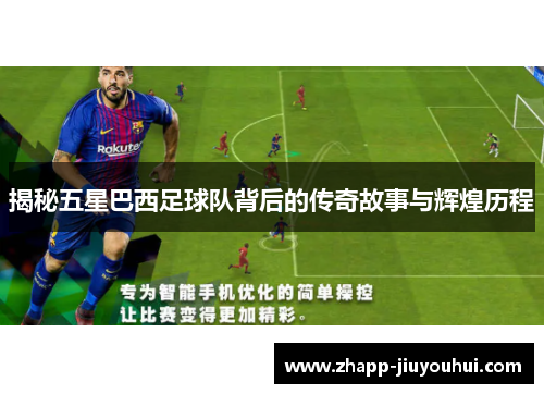 揭秘五星巴西足球队背后的传奇故事与辉煌历程
