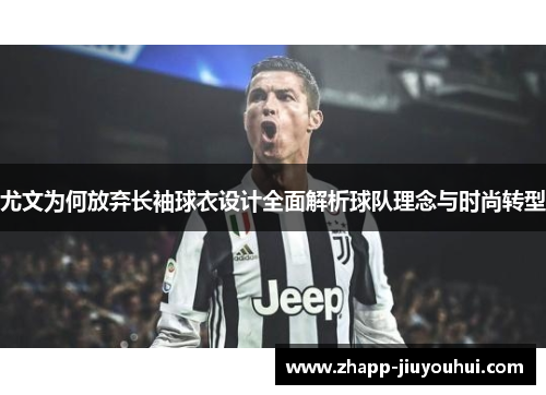 尤文为何放弃长袖球衣设计全面解析球队理念与时尚转型
