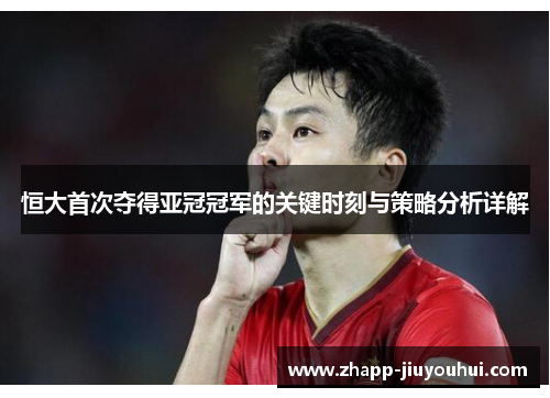 恒大首次夺得亚冠冠军的关键时刻与策略分析详解