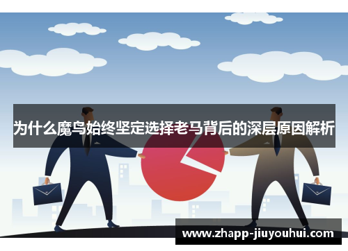 为什么魔鸟始终坚定选择老马背后的深层原因解析