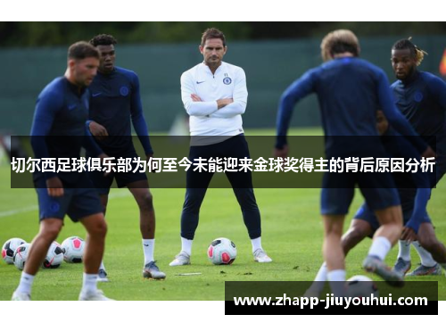 切尔西足球俱乐部为何至今未能迎来金球奖得主的背后原因分析
