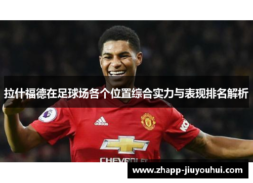 拉什福德在足球场各个位置综合实力与表现排名解析