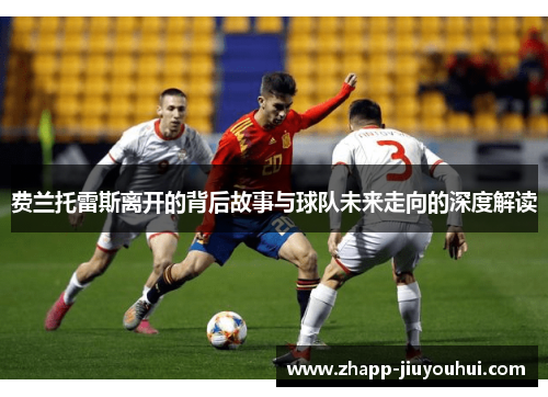 费兰托雷斯离开的背后故事与球队未来走向的深度解读