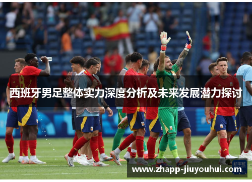 西班牙男足整体实力深度分析及未来发展潜力探讨