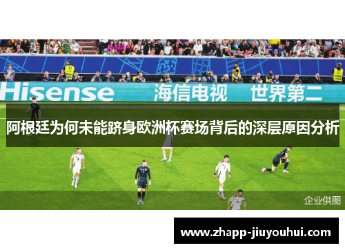 阿根廷为何未能跻身欧洲杯赛场背后的深层原因分析