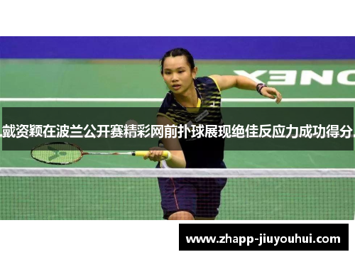 戴资颖在波兰公开赛精彩网前扑球展现绝佳反应力成功得分