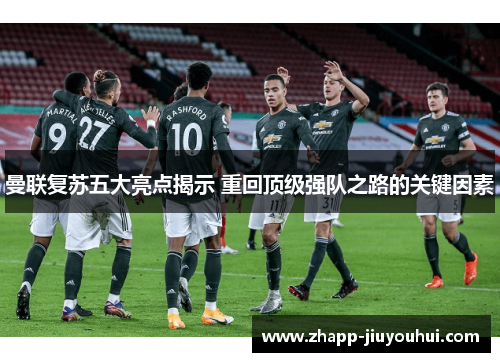 曼联复苏五大亮点揭示 重回顶级强队之路的关键因素