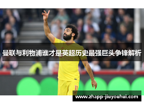 曼联与利物浦谁才是英超历史最强巨头争锋解析