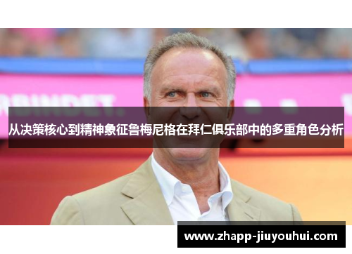 从决策核心到精神象征鲁梅尼格在拜仁俱乐部中的多重角色分析
