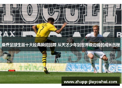 桑乔足球生涯十大经典瞬间回顾 从天才少年到世界级边锋的成长历程