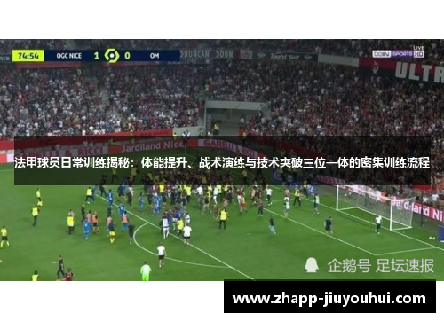 法甲球员日常训练揭秘：体能提升、战术演练与技术突破三位一体的密集训练流程