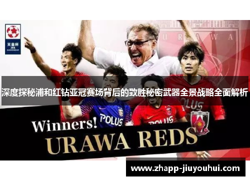 深度探秘浦和红钻亚冠赛场背后的致胜秘密武器全景战略全面解析