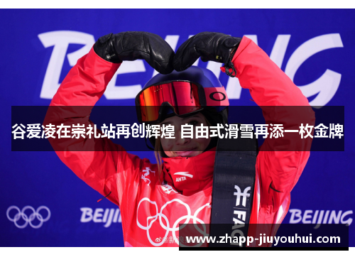 谷爱凌在崇礼站再创辉煌 自由式滑雪再添一枚金牌