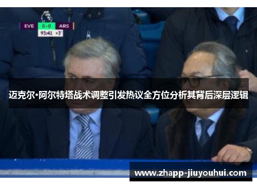 迈克尔·阿尔特塔战术调整引发热议全方位分析其背后深层逻辑 迈克尔·阿尔特塔战术调整引发热议全方位分析其背后深层逻辑