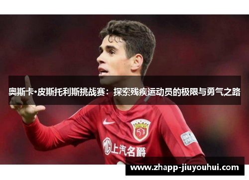 奥斯卡·皮斯托利斯挑战赛:探索残疾运动员的极限与勇气之路 奥斯卡·皮斯托利斯挑战赛:探索残疾运动员的极限与勇气之路