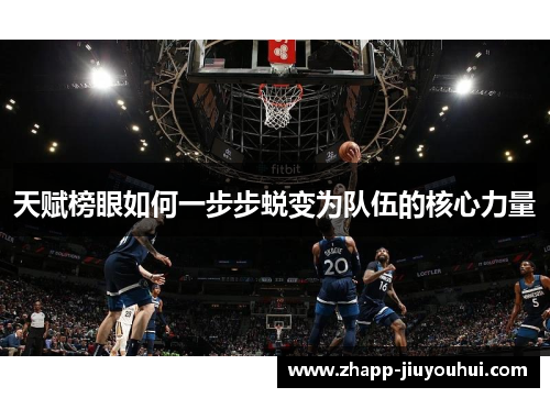 天赋榜眼如何一步步蜕变为队伍的核心力量 天赋榜眼如何一步步蜕变为队伍的核心力量