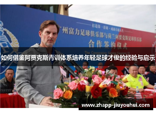 如何借鉴阿贾克斯青训体系培养年轻足球才俊的经验与启示 如何借鉴阿贾克斯青训体系培养年轻足球才俊的经验与启示