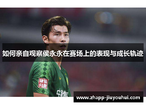 如何亲自观察侯永永在赛场上的表现与成长轨迹