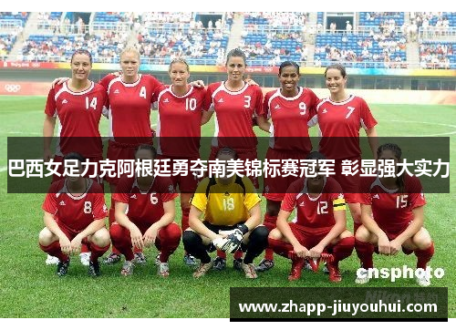 巴西女足力克阿根廷勇夺南美锦标赛冠军 彰显强大实力 巴西女足力克阿根廷勇夺南美锦标赛冠军 彰显强大实力