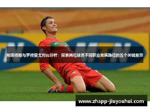 帕雷德斯与罗德里戈对比分析：探索两位球员不同职业发展路径的五个关键差异
