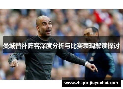 曼城替补阵容深度分析与比赛表现解读探讨