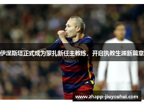 伊涅斯塔正式成为蒙扎新任主教练,开启执教生涯新篇章 伊涅斯塔正式成为蒙扎新任主教练,开启执教生涯新篇章