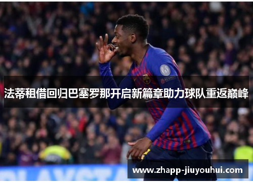 法蒂租借回归巴塞罗那开启新篇章助力球队重返巅峰 法蒂租借回归巴塞罗那开启新篇章助力球队重返巅峰