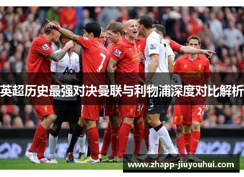 英超历史最强对决曼联与利物浦深度对比解析 英超历史最强对决曼联与利物浦深度对比解析