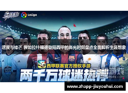 速度与锋芒 假如拉什福德登陆西甲的高光时刻盘点全面解析生涯想象 速度与锋芒 假如拉什福德登陆西甲的高光时刻盘点全面解析生涯想象