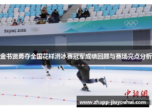 金书贤勇夺全国花样滑冰赛冠军成绩回顾与赛场亮点分析 金书贤勇夺全国花样滑冰赛冠军成绩回顾与赛场亮点分析