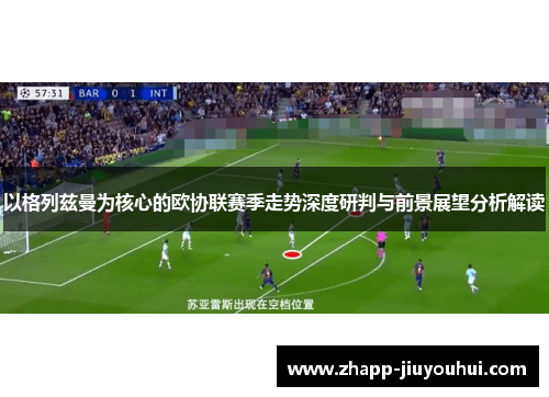 以格列兹曼为核心的欧协联赛季走势深度研判与前景展望分析解读